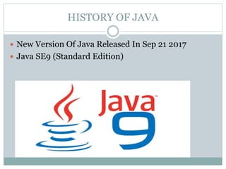HISTORY OF JAVA
 New Version Of Java Released In Sep 21 2017
 Java SE9 (Standard Edition)
 