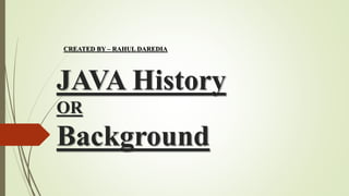 JAVA History
OR
Background
CREATED BY – RAHUL DAREDIA
 