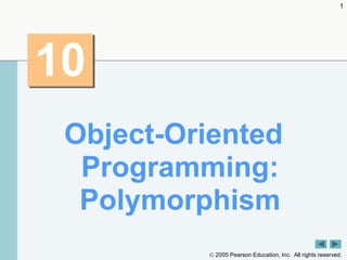  2005 Pearson Education, Inc. All rights reserved.
1
10
Object-Oriented
Programming:
Polymorphism
 