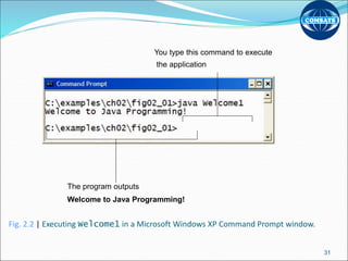 Fig. 2.2 | Executing Welcome1 in a Microsoft Windows XP Command Prompt window.
31
You type this command to execute
the application
The program outputs
Welcome to Java Programming!
 