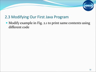 2.3 Modifying Our First Java Program
 Modify example in Fig. 2.1 to print same contents using
different code
32
 