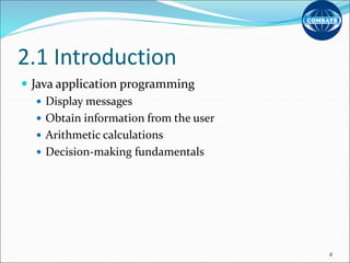 2.1 Introduction
 Java application programming
 Display messages
 Obtain information from the user
 Arithmetic calculations
 Decision-making fundamentals
4
 