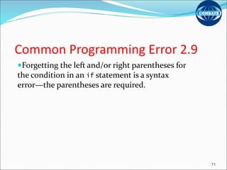 Common Programming Error 2.9
Forgetting the left and/or right parentheses for
the condition in an if statement is a syntax
error—the parentheses are required.
71
 