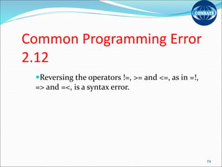 Common Programming Error
2.12
Reversing the operators !=, >= and <=, as in =!,
=> and =<, is a syntax error.
74
 