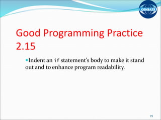 Good Programming Practice
2.15
Indent an if statement’s body to make it stand
out and to enhance program readability.
75
 