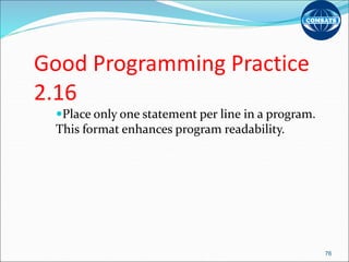 Good Programming Practice
2.16
Place only one statement per line in a program.
This format enhances program readability.
76
 