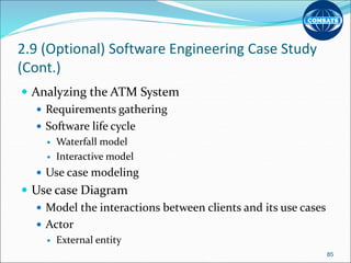 2.9 (Optional) Software Engineering Case Study
(Cont.)
 Analyzing the ATM System
 Requirements gathering
 Software life cycle
 Waterfall model
 Interactive model
 Use case modeling
 Use case Diagram
 Model the interactions between clients and its use cases
 Actor
 External entity
85
 