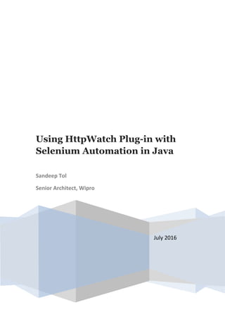 July 2016
Using HttpWatch Plug-in with
Selenium Automation in Java
Sandeep Tol
Senior Architect, Wipro
 