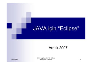 JAVA için “Eclipse”


                                Aralık 2007

              JAVA uygulamalarında Eclipse
12.12.2007        editörünün kullanımı        1
 