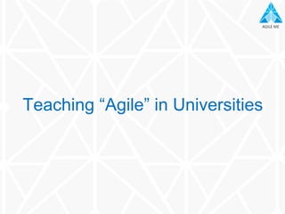 AGILE MEAGILE ME
Teaching “Agile” in Universities
 