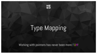 Type Mapping
Working with pointers has never been more FUN!
 