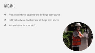 whoami
Freelance software developer and all things open-source
Hobbyist software developer and all things open-source
Not much time for other stuff...
 