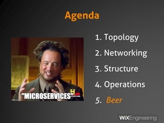 Agenda
1. Topology
2. Networking
3. Structure
4. Operations
5. Beer
 