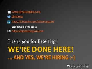 WE’RE DONE HERE!
… AND YES, WE’RE HIRING :-)
Thank you for listening
tomer@tomergabel.com
@tomerg
http://il.linkedin.com/in/tomergabel
Wix Engineering blog:
http://engineering.wix.com
 