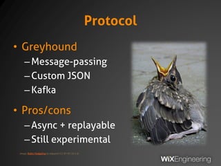 Protocol
• Greyhound
–Message-passing
–Custom JSON
–Kafka
• Pros/cons
–Async + replayable
–Still experimental
Image: Robin Fledgeling by edgeplot (CC BY-NC-SA 2.0)
 