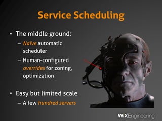 Service Scheduling
• The middle ground:
– Naïve automatic
scheduler
– Human-configured
overrides for zoning,
optimization
• Easy but limited scale
– A few hundred servers
 