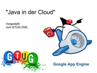 "Java in der Cloud"
Vorgestellt
vom GTUG OWL
Google App Engine
 