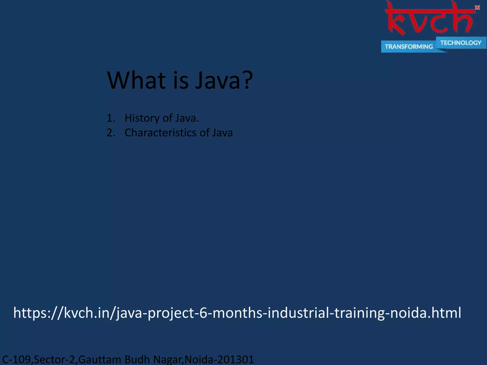 C-109,Sector-2,Gauttam Budh Nagar,Noida-201301
What is Java?
1. History of Java.
2. Characteristics of Java
https://kvch.in/java-project-6-months-industrial-training-noida.html
 