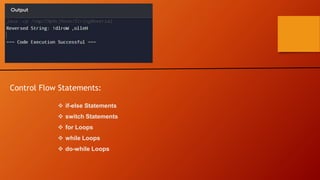 Control Flow Statements:
 if-else Statements
 switch Statements
 for Loops
 while Loops
 do-while Loops
 