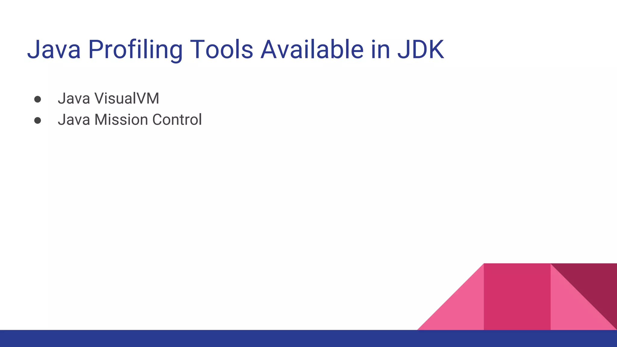 Java Profiling Tools Available in JDK
● Java VisualVM
● Java Mission Control
 