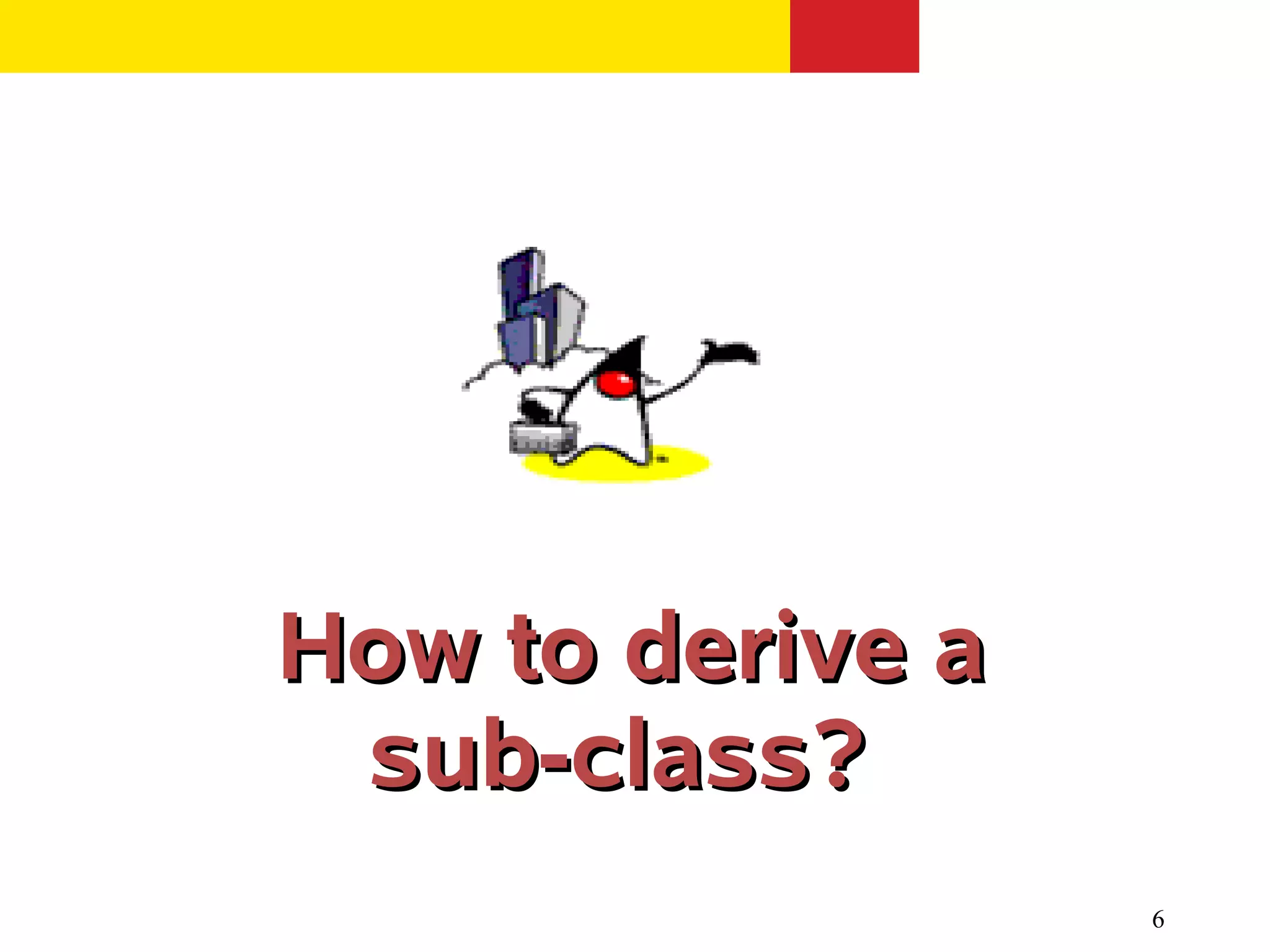 6
How to derive aHow to derive a
sub-class?sub-class?
 