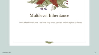 Multilevel Inheritance
In multilevel inheritance , we have only one superclass and multiple sub classes.
Presentation title 11
 