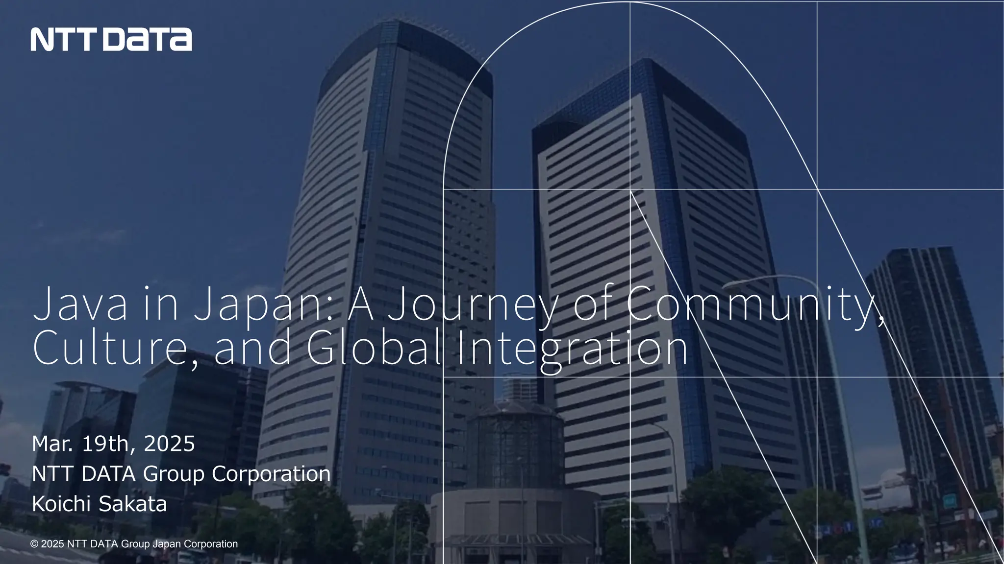 © 2025 NTT DATA Group Japan Corporation
© 2025 NTT DATA Group Japan Corporation
Java in Japan: A Journey of Community,
Culture, and Global Integration
Mar. 19th, 2025
NTT DATA Group Corporation
Koichi Sakata
 