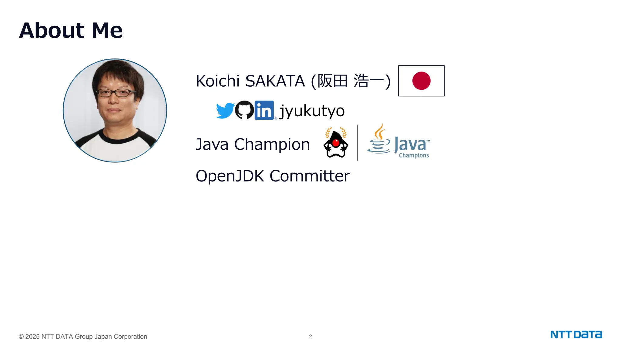 © 2025 NTT DATA Group Japan Corporation 2
About Me
Koichi SAKATA (阪田 浩一)
Java Champion
OpenJDK Committer
jyukutyo
 