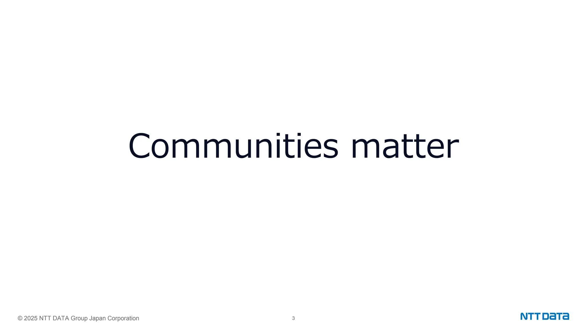 © 2025 NTT DATA Group Japan Corporation 3
Communities matter
 