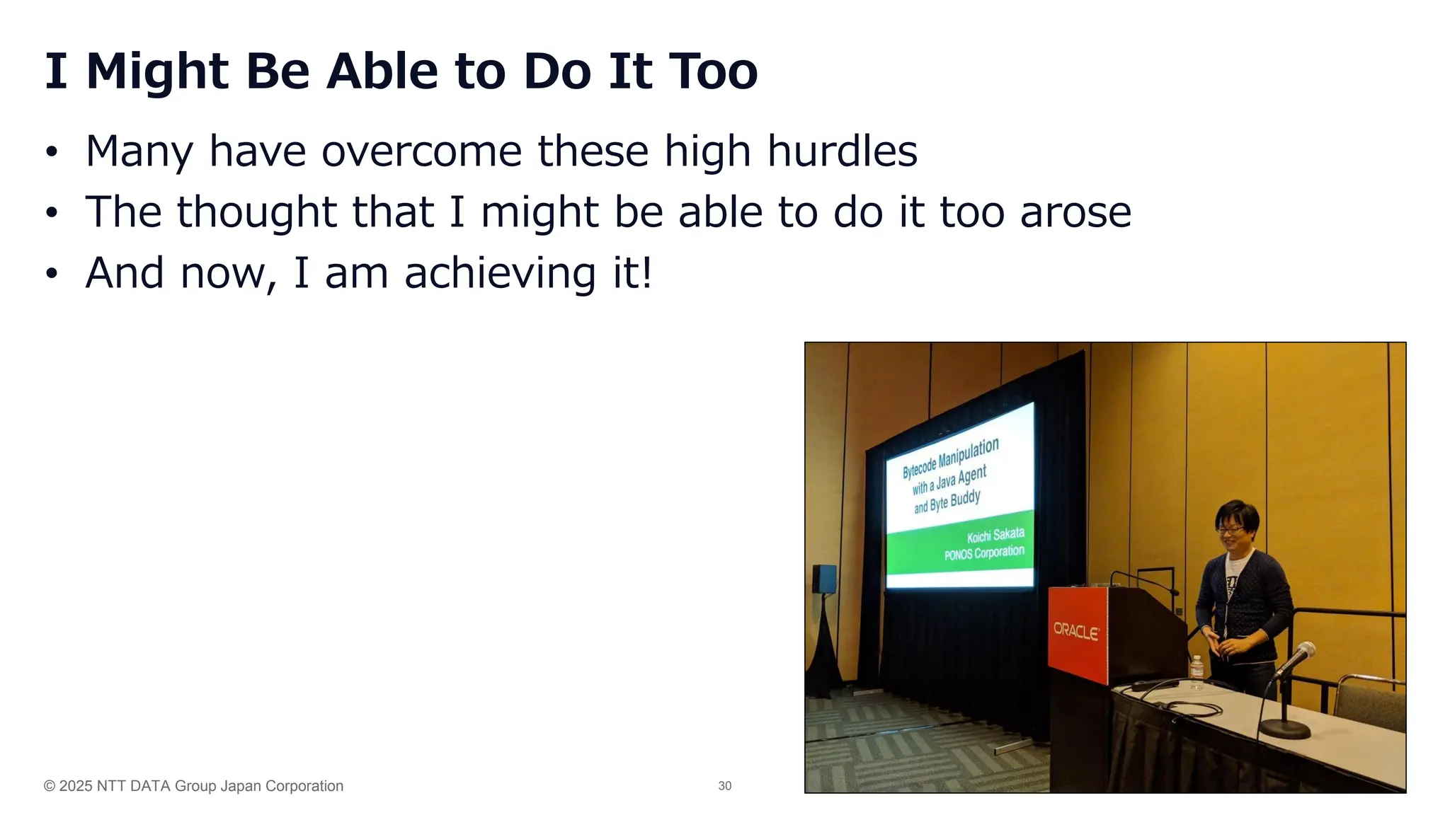 © 2025 NTT DATA Group Japan Corporation 30
I Might Be Able to Do It Too
• Many have overcome these high hurdles
• The thought that I might be able to do it too arose
• And now, I am achieving it!
 