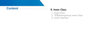Content
소스 : https://github.com/hyomee/JAVABASIC
9. Inner Class
1. Inner Class
2. 익명(Anonymous) Inner Class
3. Inner Inter...
