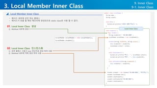 3. Local Member Inner Class
9. Inner Class
• 메서드 내부에 선언 하는 클래스
• 메서드가 호출 될 때만 메모리에 생성되므로 static class로 사용 할 수 없다.
9-1. Inn...