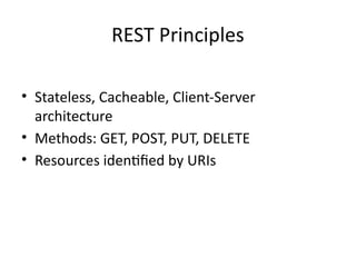 REST Principles
• Stateless, Cacheable, Client-Server
architecture
• Methods: GET, POST, PUT, DELETE
• Resources identified by URIs
 
