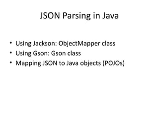JSON Parsing in Java
• Using Jackson: ObjectMapper class
• Using Gson: Gson class
• Mapping JSON to Java objects (POJOs)
 