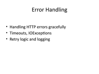 Error Handling
• Handling HTTP errors gracefully
• Timeouts, IOExceptions
• Retry logic and logging
 