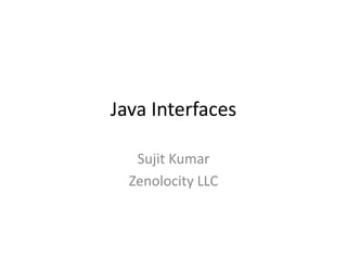 Java Interfaces
Sujit Kumar
Zenolocity LLC

 