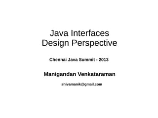 Java Interfaces
Design Perspective
Chennai Java Summit - 2013

Manigandan Venkataraman
shivamanik@gmail.com

 