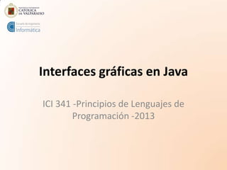 Interfaces gráficas en Java
ICI 341 -Principios de Lenguajes de
Programación -2013
 