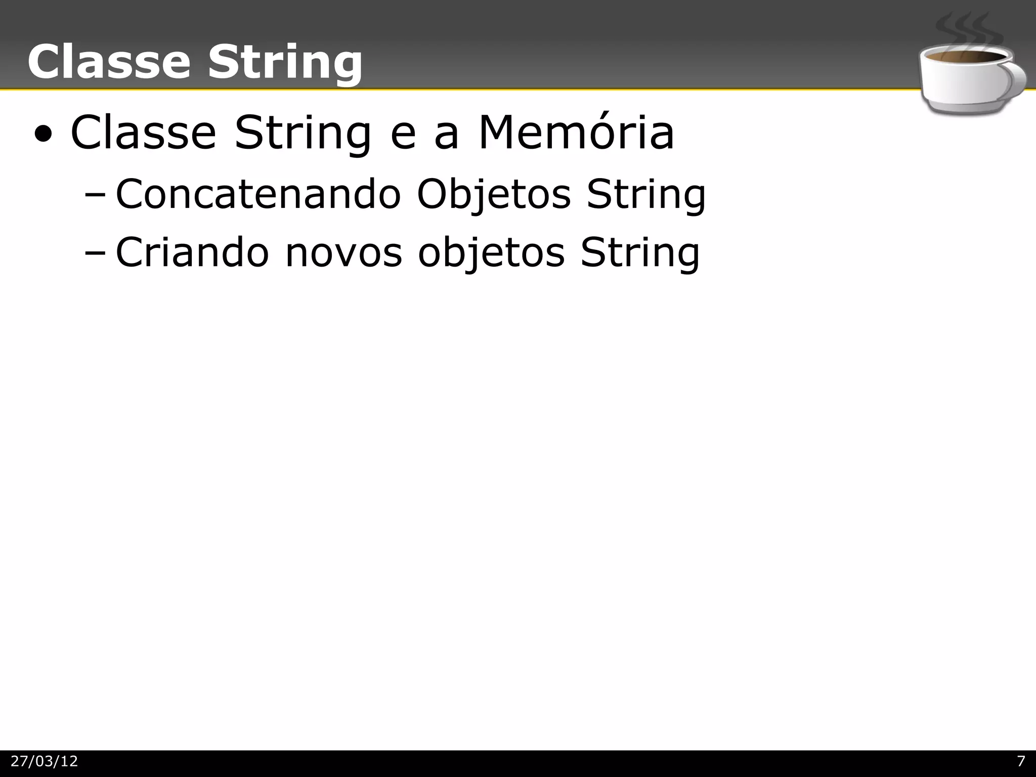 Classe String
  • Classe String e a Memória
           – Concatenando Objetos String
           – Criando novos objetos String




27/03/12                                    7
 