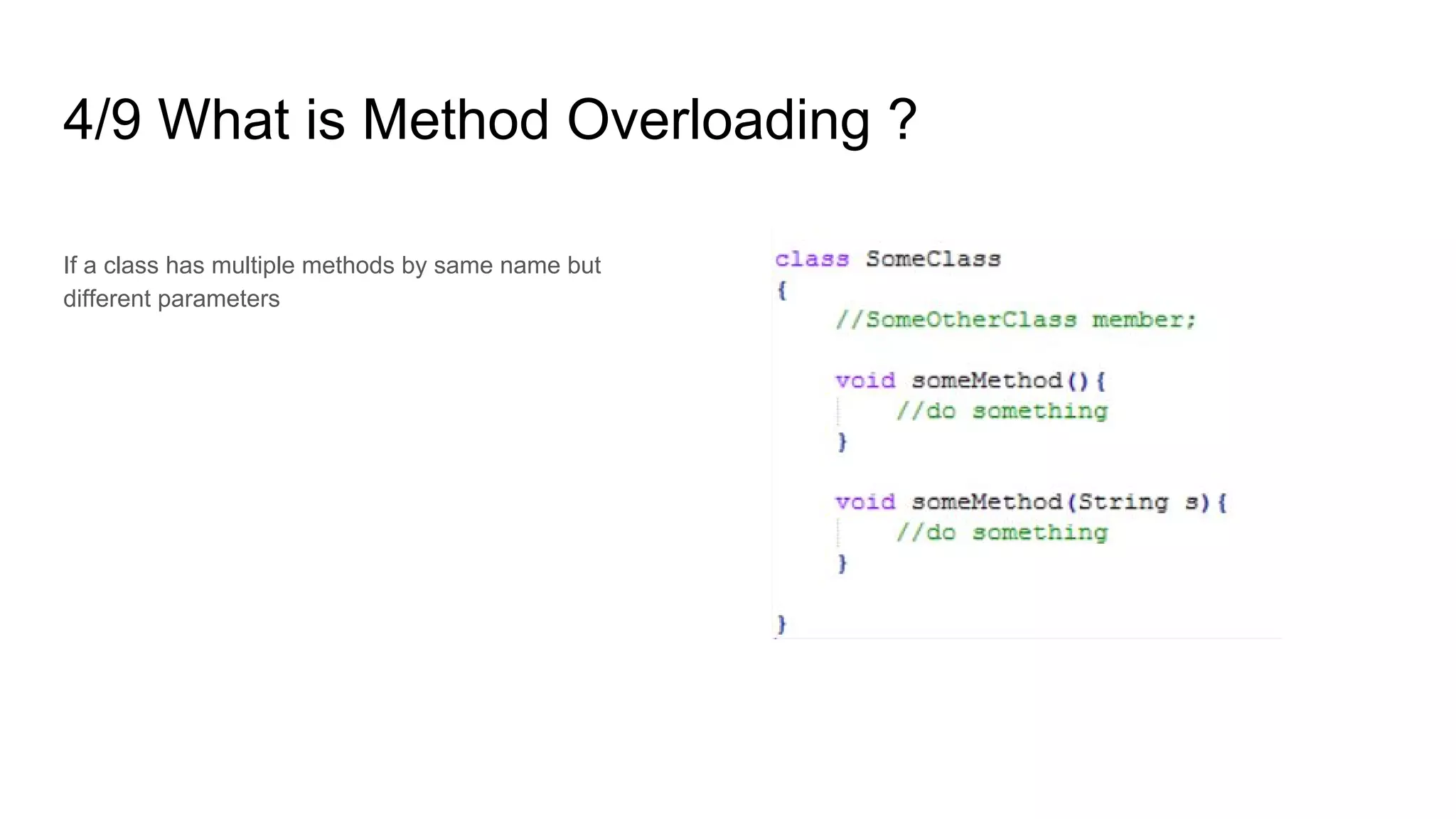4/9 What is Method Overloading ?
If a class has multiple methods by same name but
different parameters
 