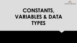 CONSTANTS,
VARIABLES & DATA
TYPES
 