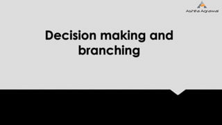 Decision making and
branching
 