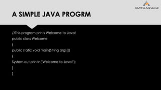 A SIMPLE JAVA PROGRM
//This program prints Welcome to Java!
public class Welcome
{
public static void main(String args[])
{
System.out.println("Welcome to Java!");
}
}
 