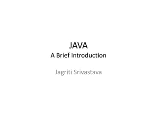 JAVA
A Brief Introduction
Jagriti Srivastava
 