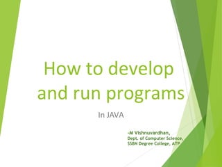 How to develop
and run programs
In JAVA
-M Vishnuvardhan,
Dept. of Computer Science,
SSBN Degree College, ATP
 