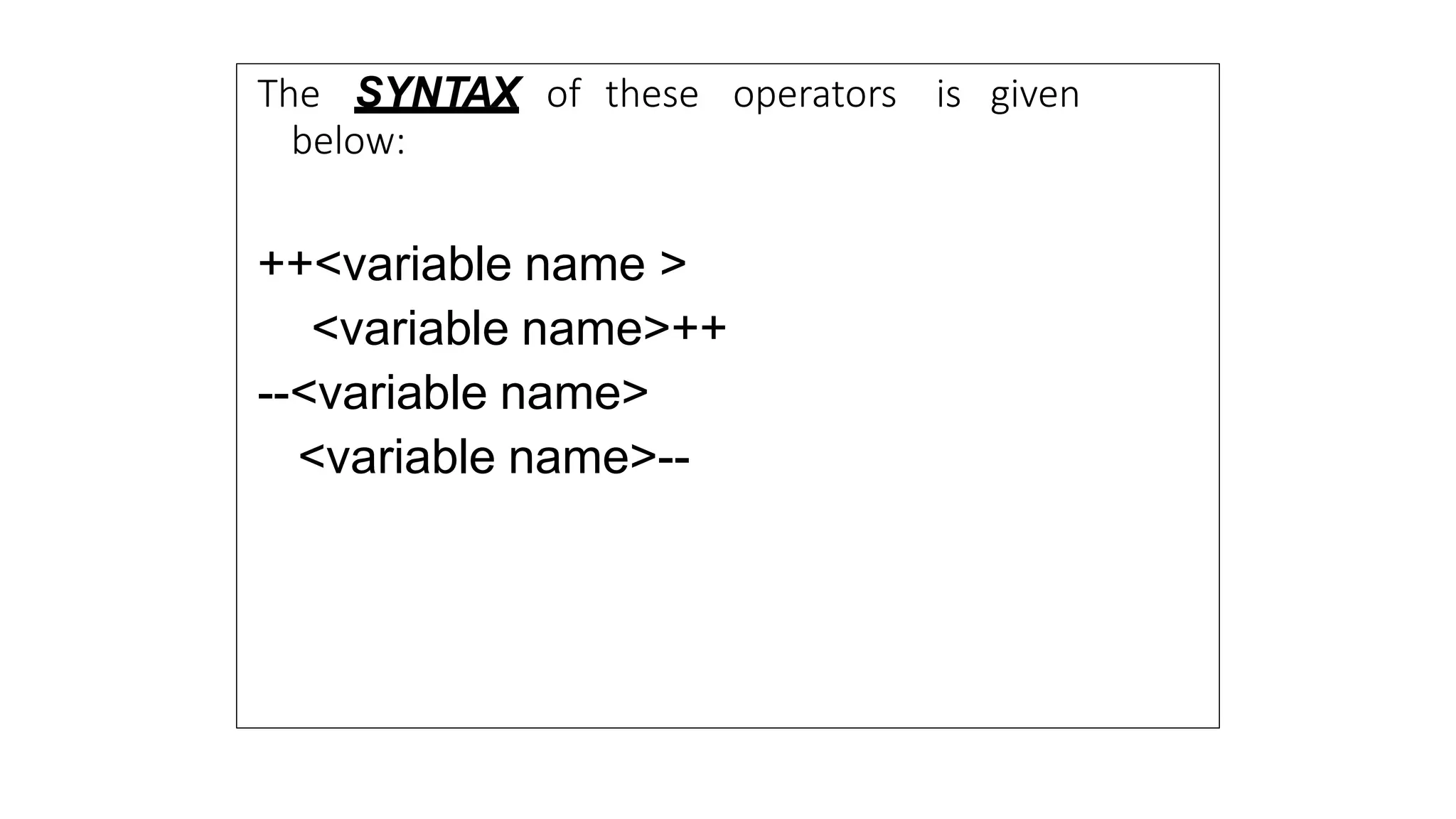 The SYNTAX of these operators is given
below:
++<variable name >
<variable name>++
--<variable name>
<variable name>--
 
