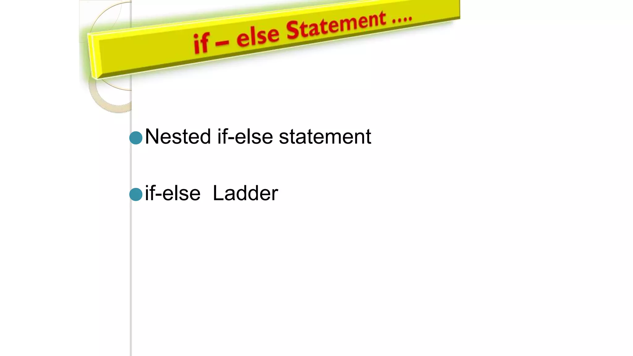 ●Nested if-else statement
●if-else Ladder
 