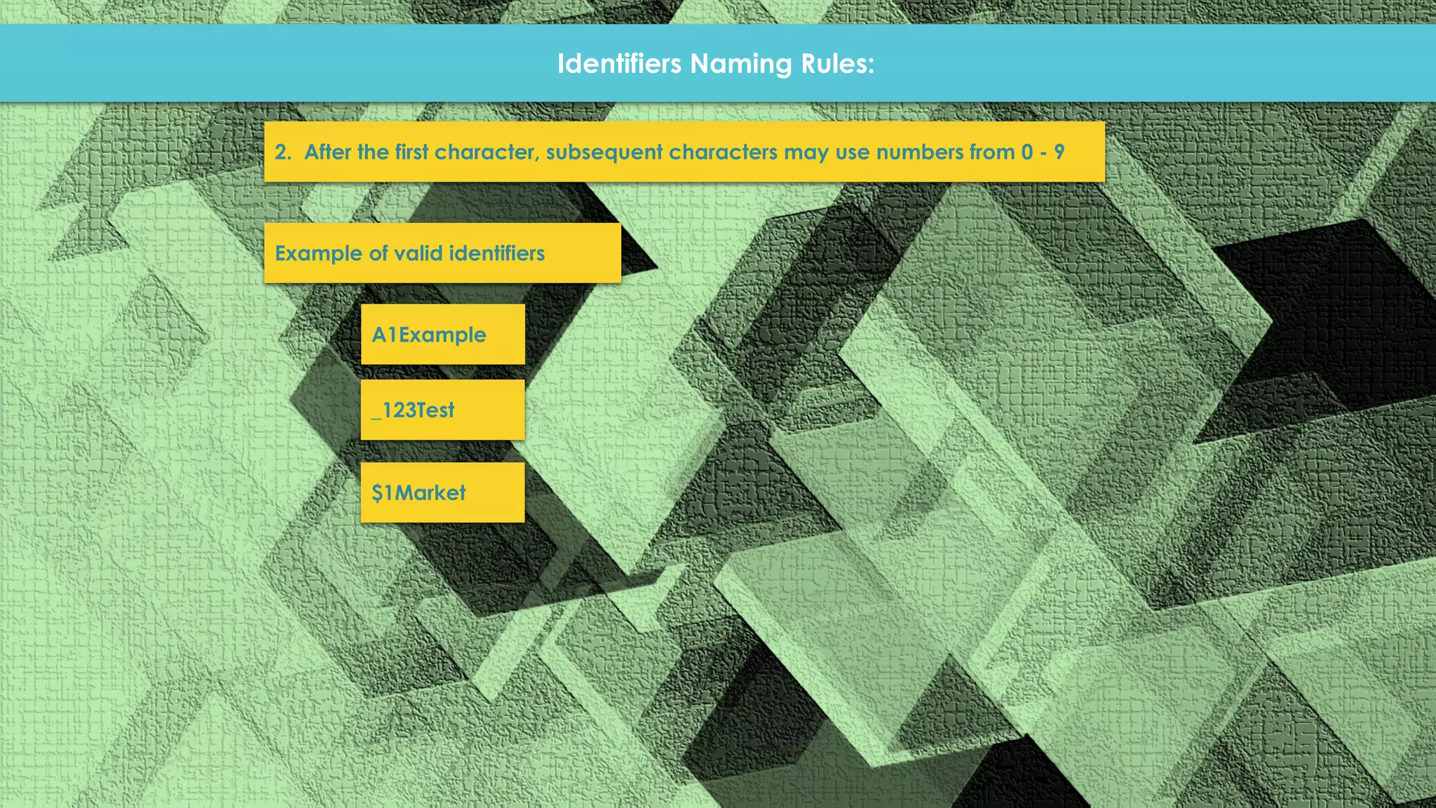 Identifiers Naming Rules: 2. After the first character, subsequent characters may use numbers from 0 - 9 Example of valid identifiers A1Example _123Test $1Market 