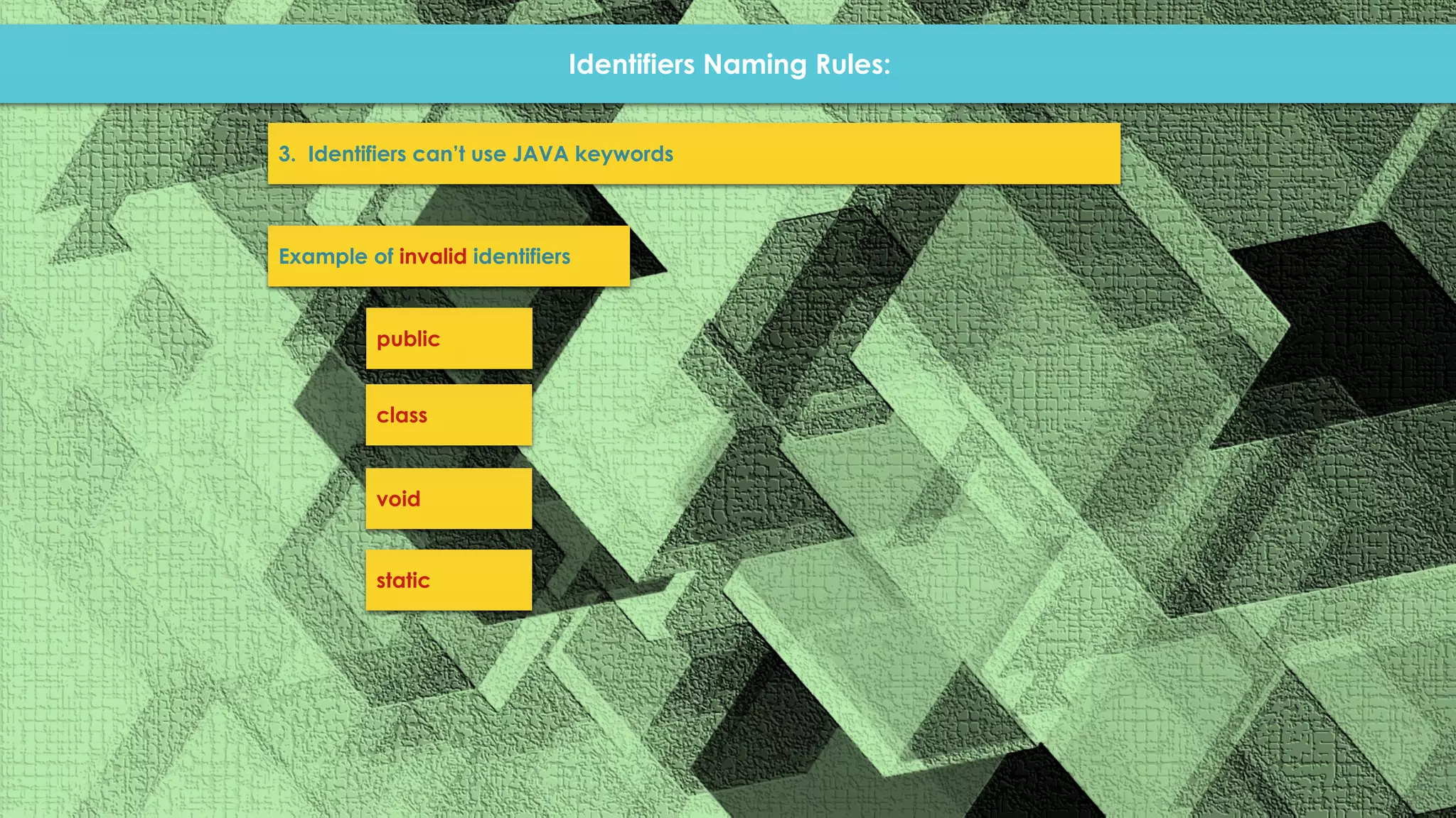 Identifiers Naming Rules: 3. Identifiers can’t use JAVA keywords Example of invalid identifiers public class void static 