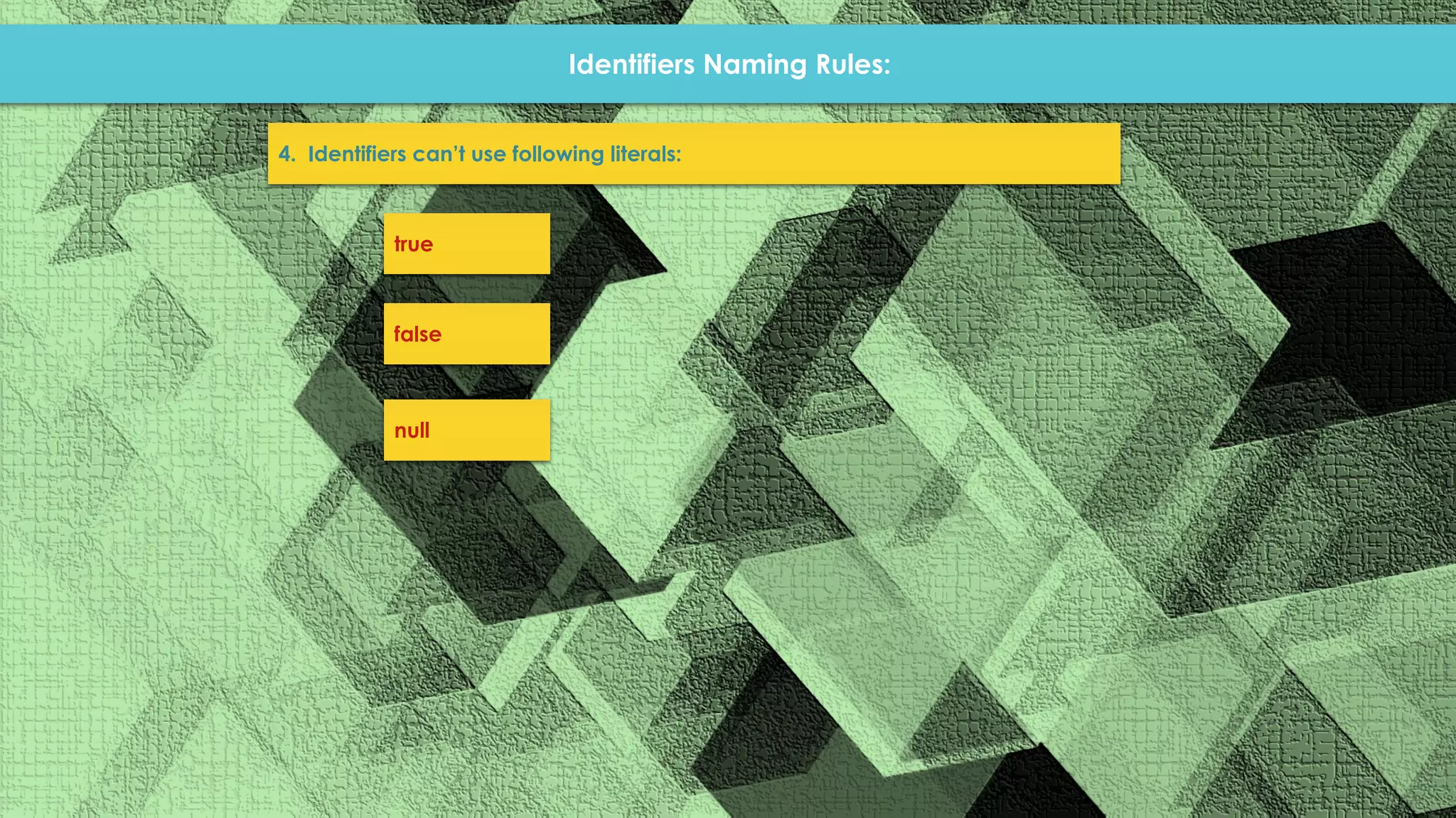 Identifiers Naming Rules: 4. Identifiers can’t use following literals: true false null 
